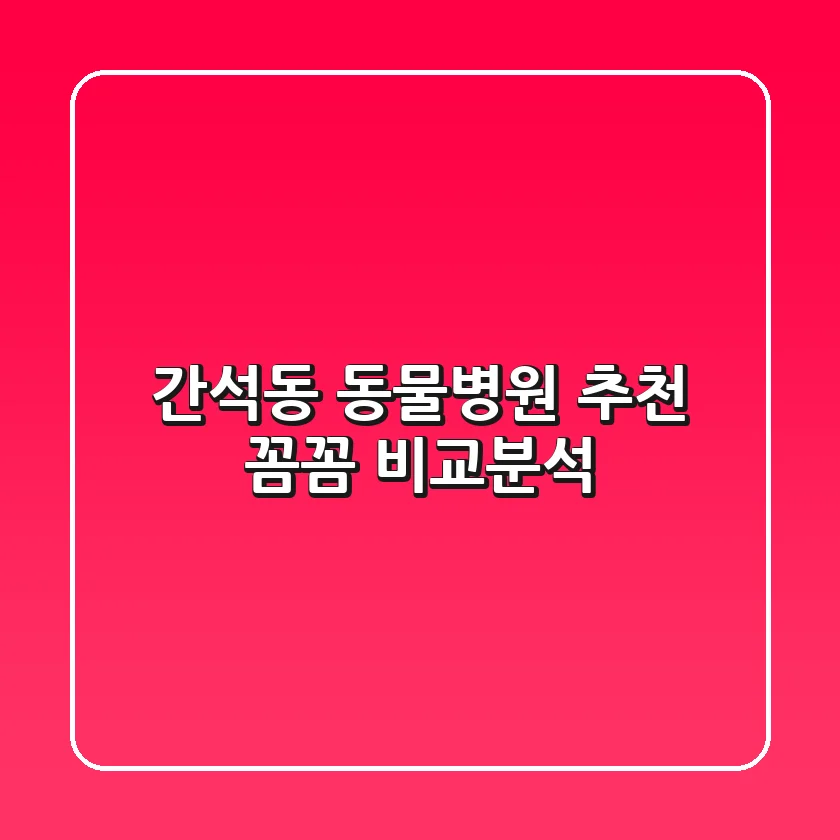 간석동 동물병원 추천 : 꼼꼼 비교분석