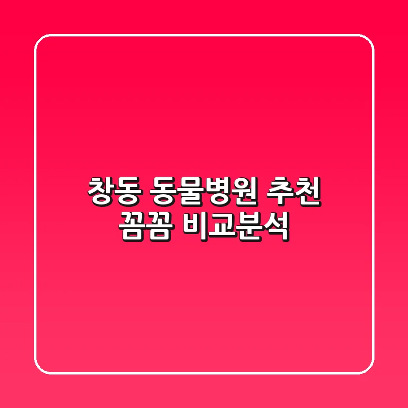 창동 동물병원 추천 : 꼼꼼 비교분석