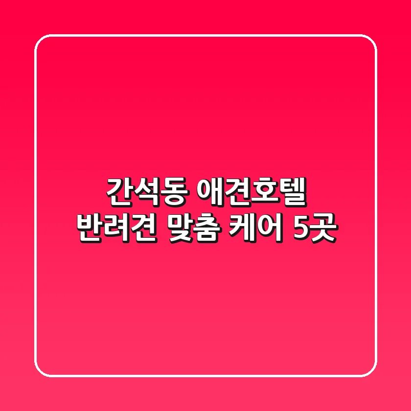간석동 애견호텔: 반려견 맞춤 케어 5곳