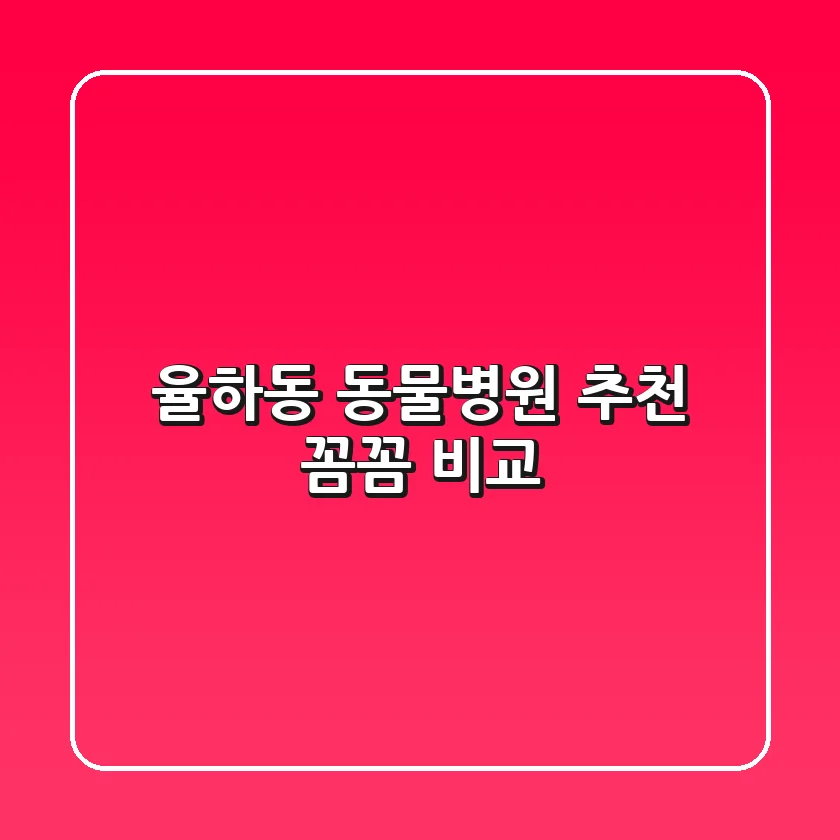 율하동 동물병원 추천 : 꼼꼼 비교!