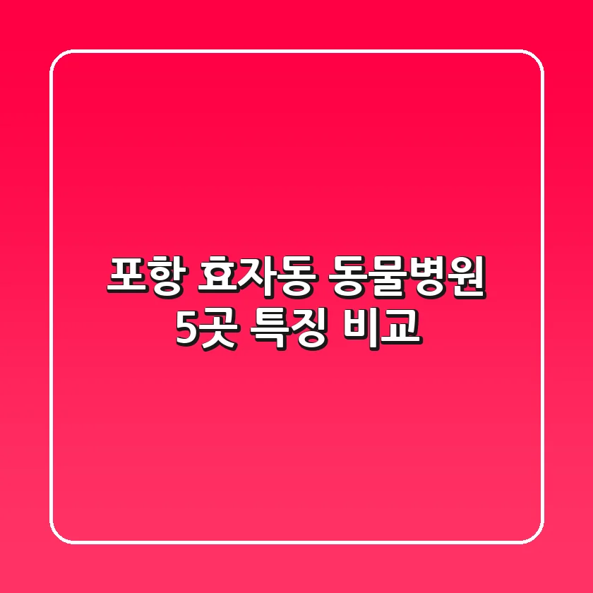 포항 효자동 동물병원 5곳: 특징 비교