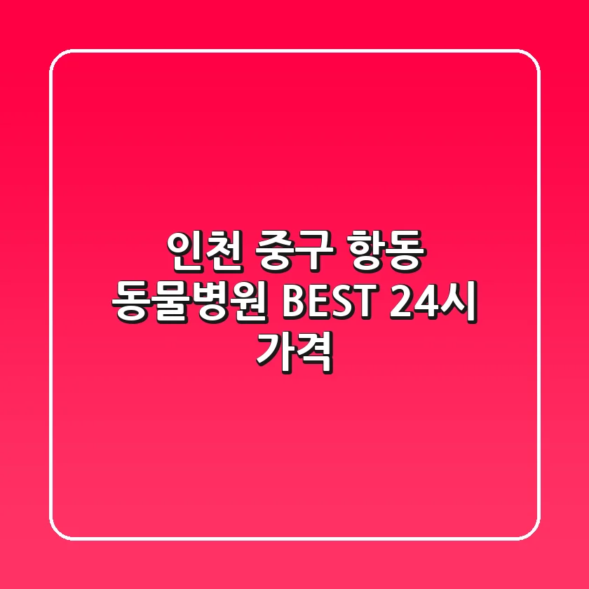 인천 중구 항동 동물병원 BEST, 24시 가격