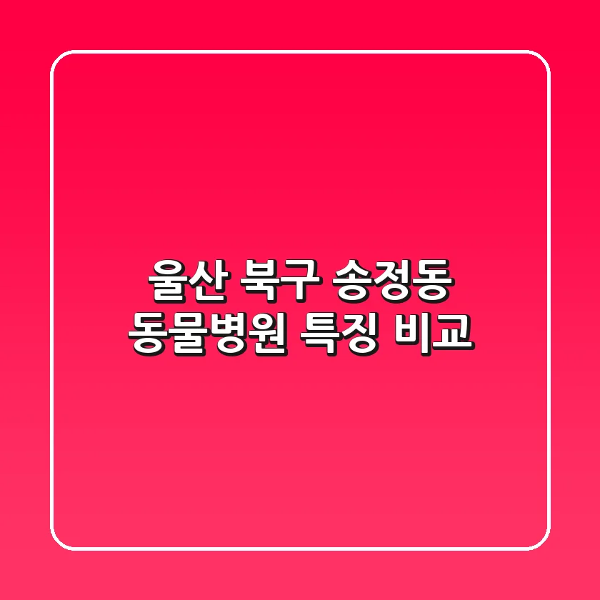 울산 북구 송정동 동물병원: 특징 비교