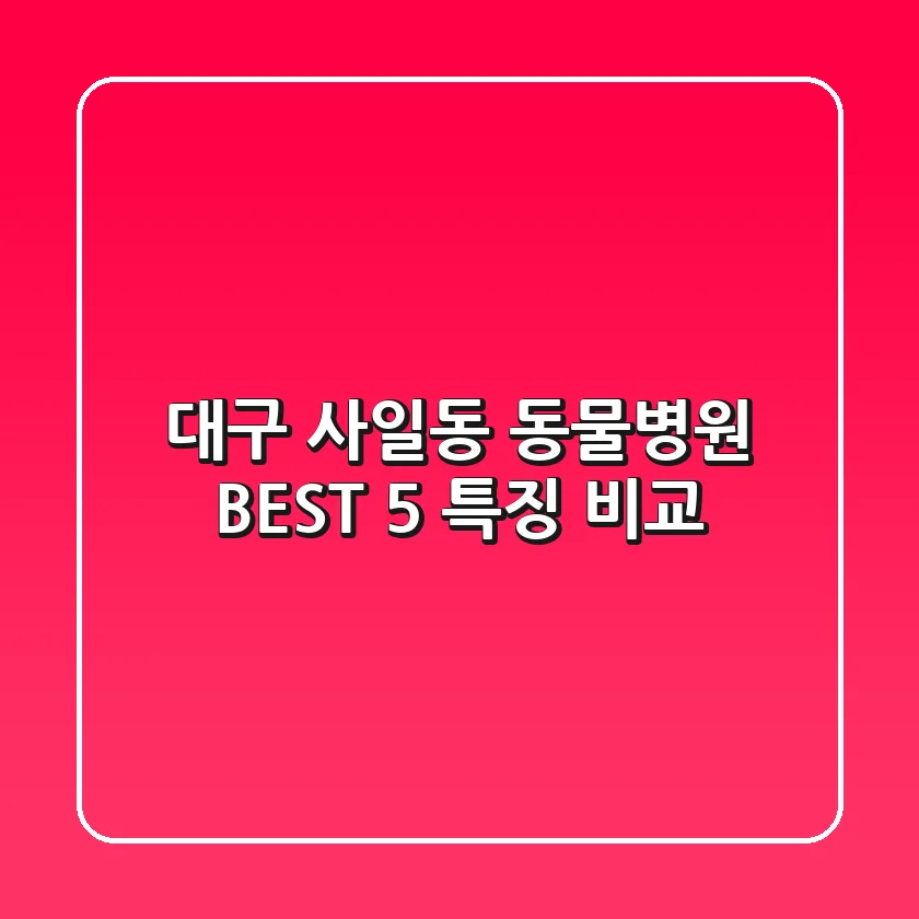 대구 사일동 동물병원: BEST 5 특징 비교