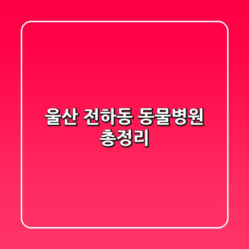 울산 전하동 동물병원 총정리