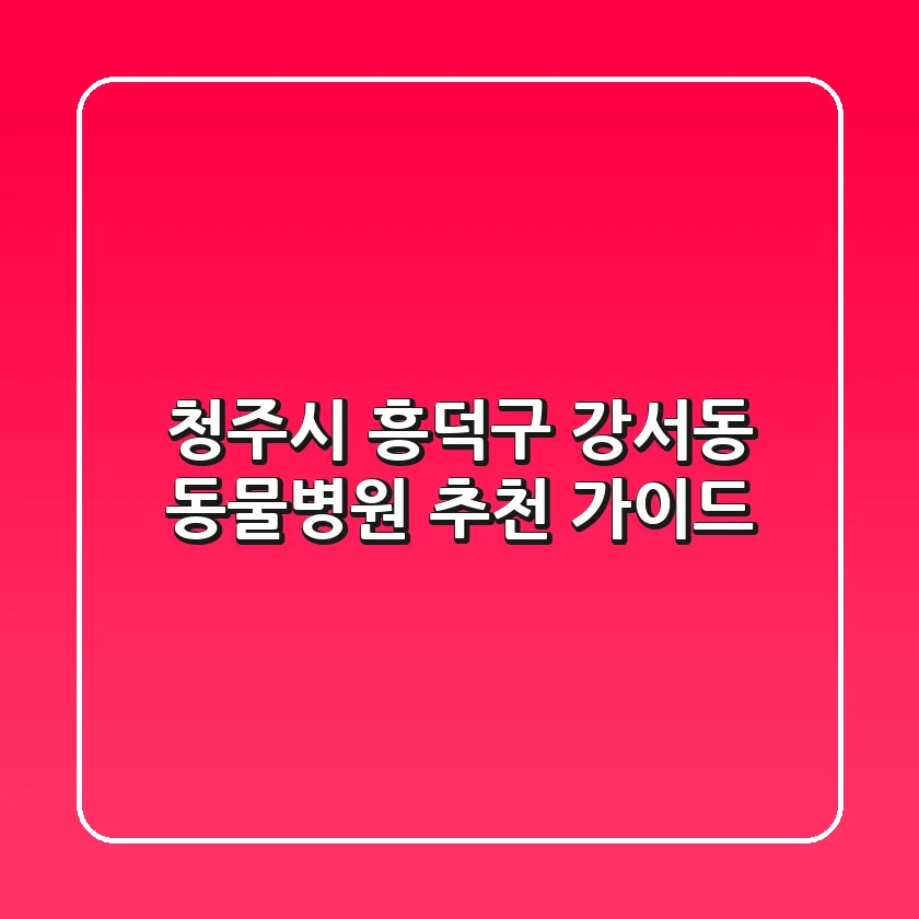 청주시 흥덕구 강서동 동물병원 추천 가이드