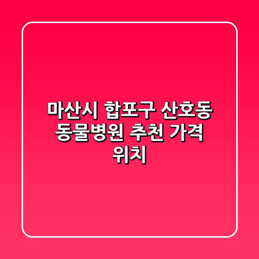 마산시 합포구 산호동 동물병원 추천 가격, 위치