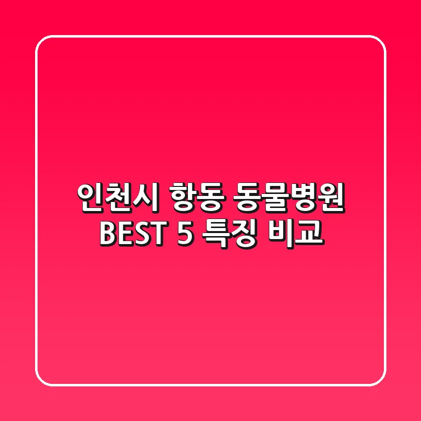 인천시 항동 동물병원 BEST 5 특징 비교