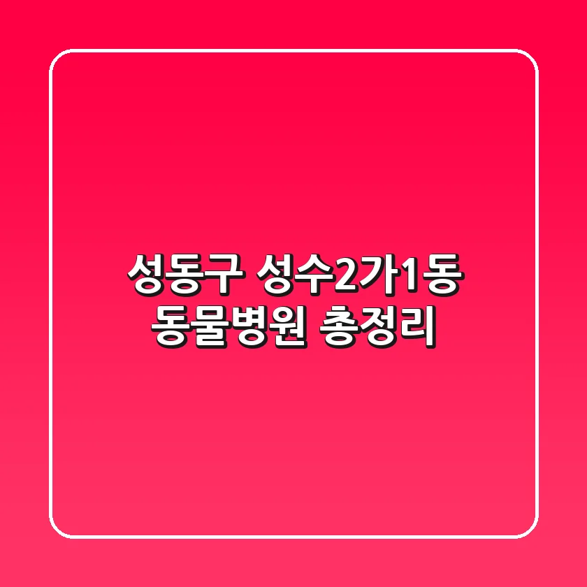 성동구 성수2가1동 동물병원 총정리