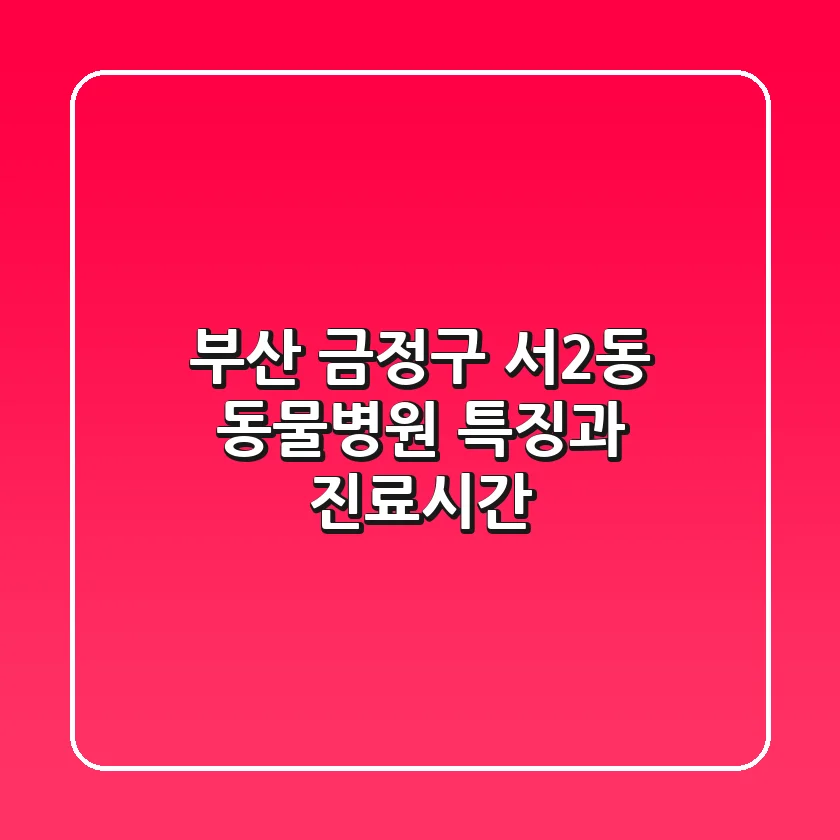 부산 금정구 서2동 동물병원: 특징과 진료시간
