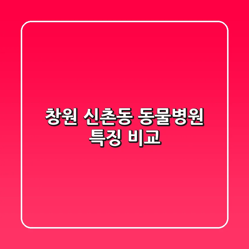 창원 신촌동 동물병원 특징 비교