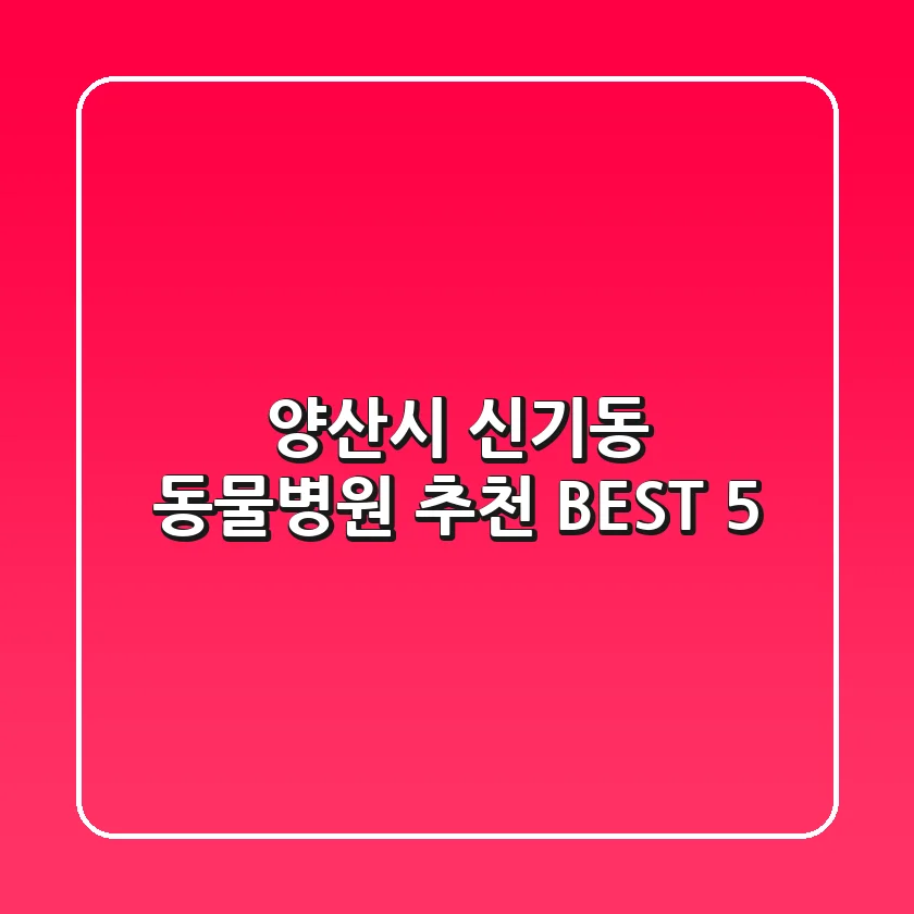 양산시 신기동 동물병원 추천 BEST 5