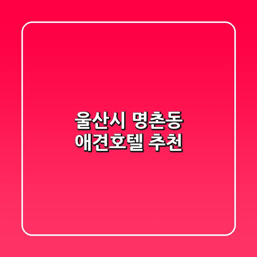 울산시 명촌동 애견호텔 추천