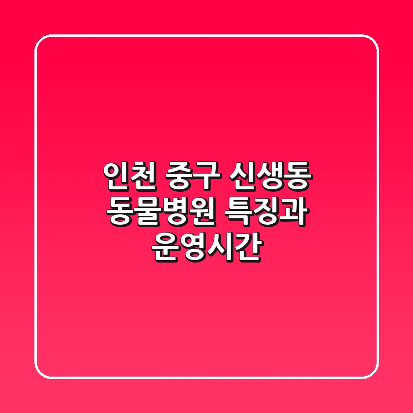 인천 중구 신생동 동물병원: 특징과 운영시간