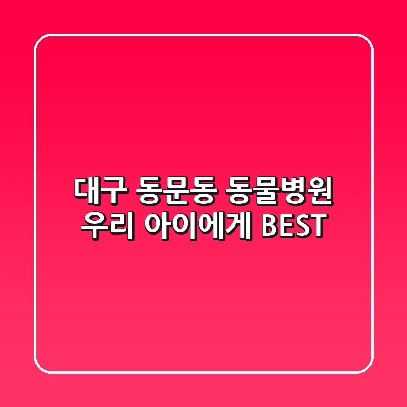 대구 동문동 동물병원, 우리 아이에게 BEST!