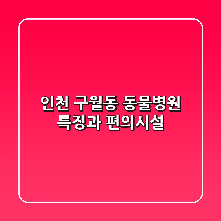 인천 구월동 동물병원: 특징과 편의시설