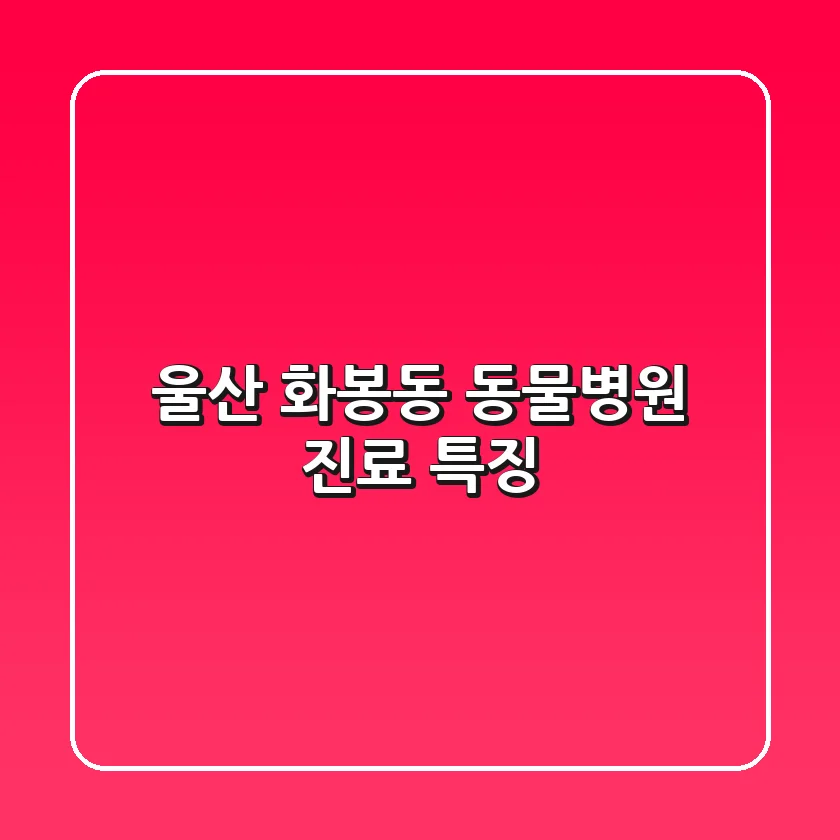 울산 화봉동 동물병원 진료 특징