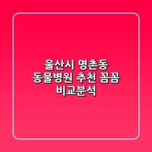 울산시 명촌동 동물병원 추천 | 꼼꼼 비교분석