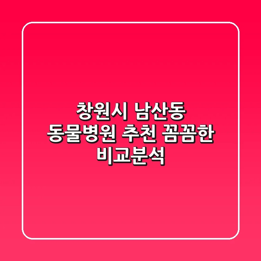 창원시 남산동 동물병원 추천: 꼼꼼한 비교분석