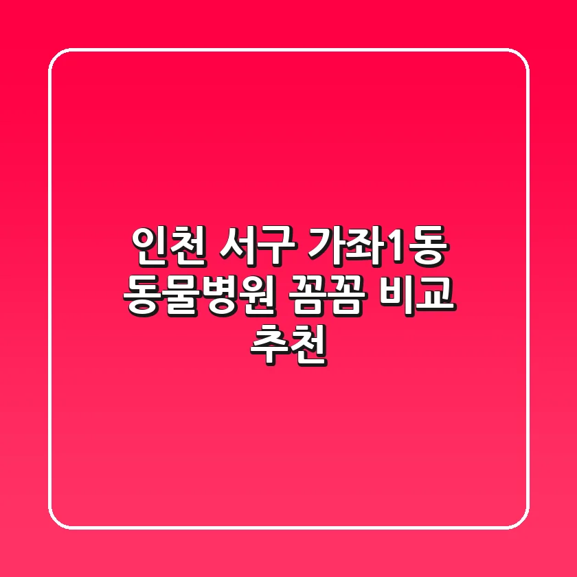 인천 서구 가좌1동 동물병원 꼼꼼 비교 추천