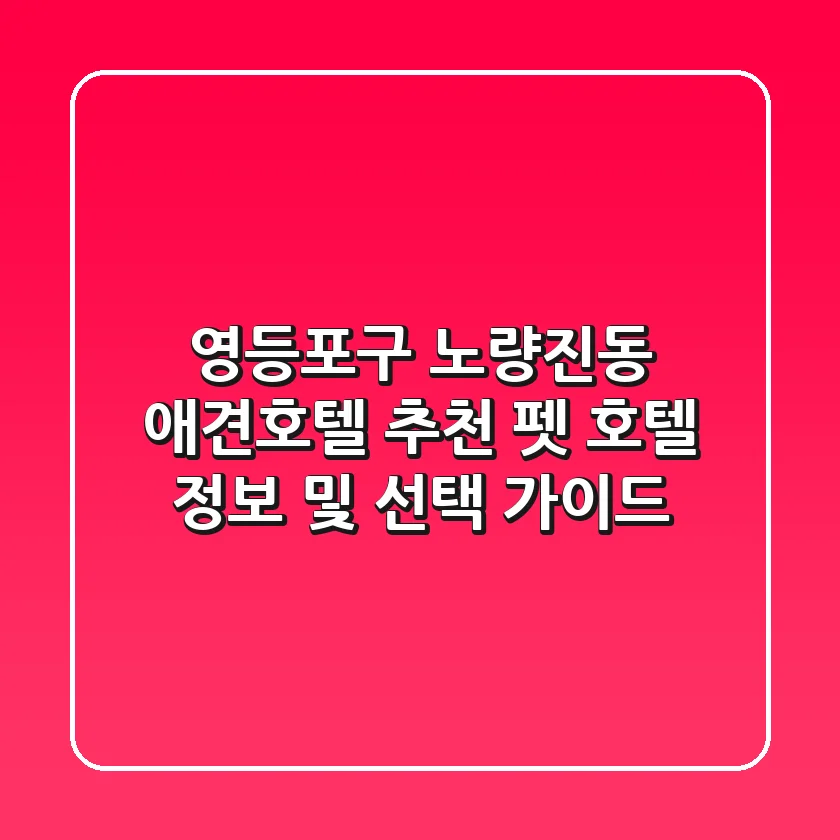 영등포구 노량진동 애견호텔 추천 - 펫 호텔 정보 및 선택 가이드