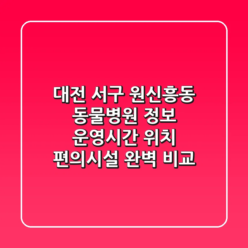 대전 서구 원신흥동 동물병원 정보 - 운영시간, 위치, 편의시설 완벽 비교