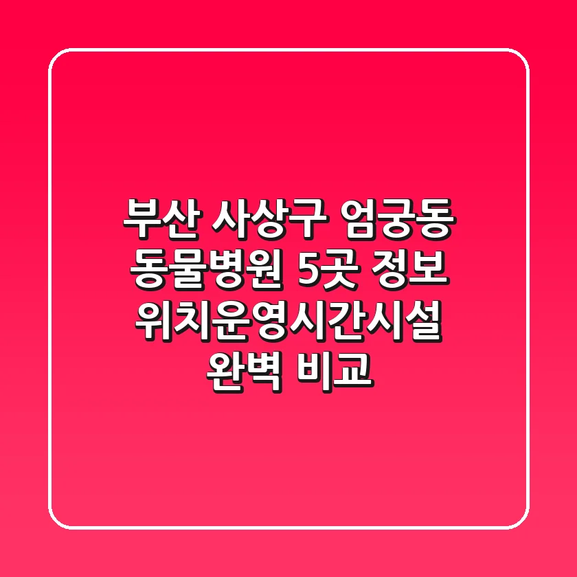 부산 사상구 엄궁동 동물병원 5곳 정보 - 위치/운영시간/시설 완벽 비교