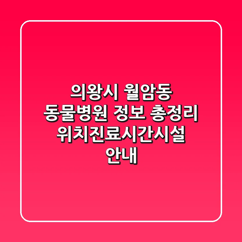 의왕시 월암동 동물병원 정보 총정리 - 위치/진료시간/시설 안내