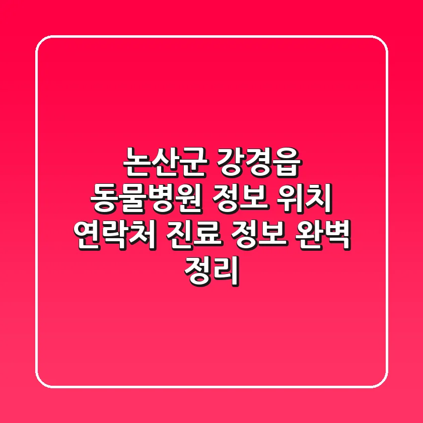 논산군 강경읍 동물병원 정보 - 위치, 연락처, 진료 정보 완벽 정리