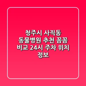 청주시 사직동 동물병원 추천: 꼼꼼 비교 | 24시, 주차, 위치 정보