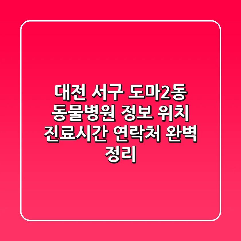 대전 서구 도마2동 동물병원 정보: 위치, 진료시간, 연락처 완벽 정리