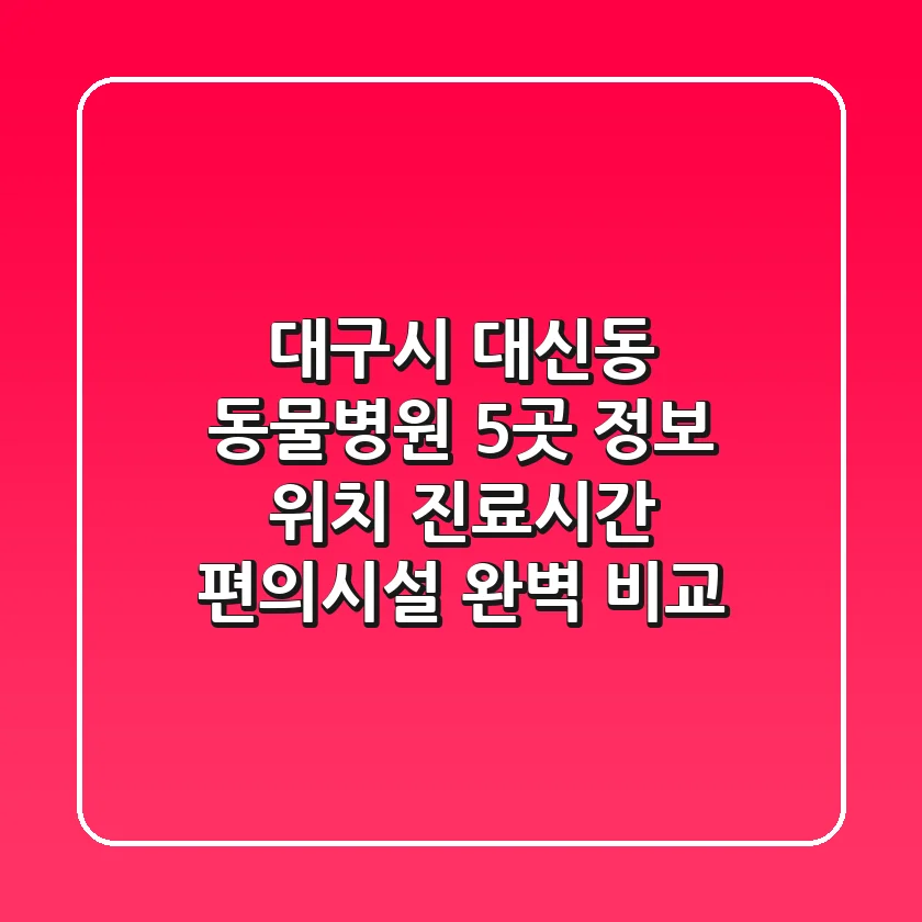 대구시 대신동 동물병원 5곳 정보 - 위치, 진료시간, 편의시설 완벽 비교