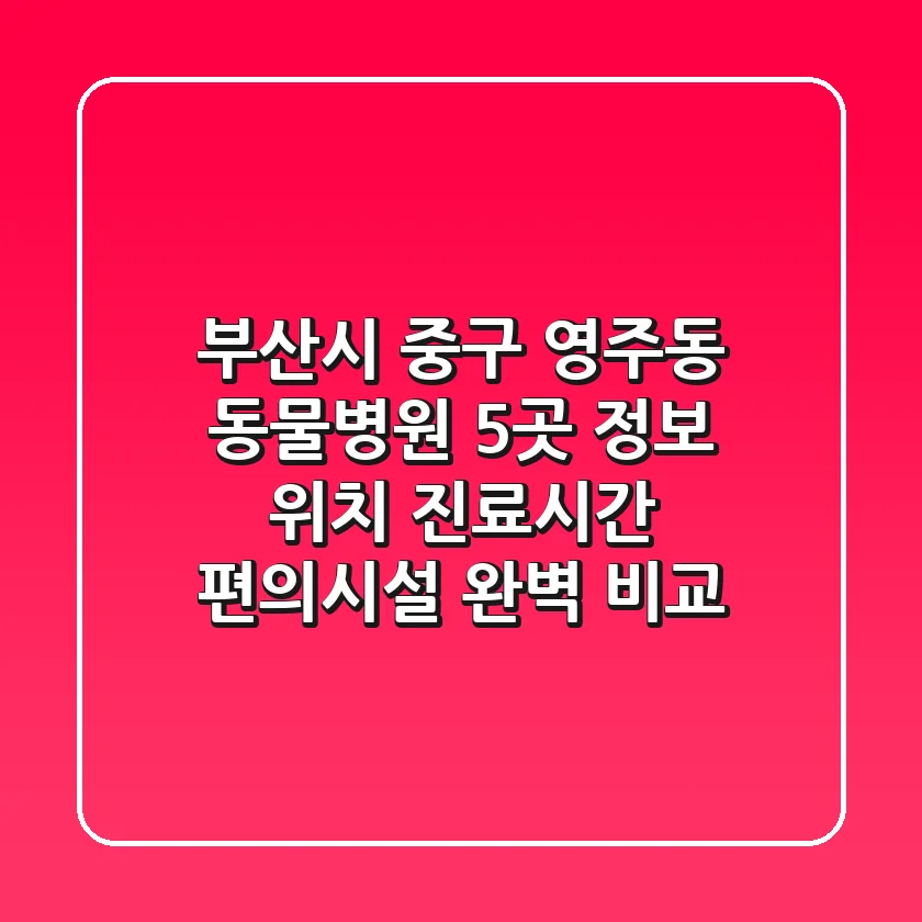 부산시 중구 영주동 동물병원 5곳 정보 - 위치, 진료시간, 편의시설 완벽 비교