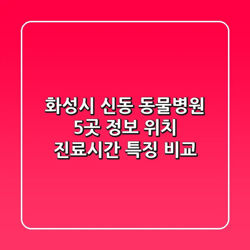 화성시 신동 동물병원 5곳 정보 - 위치, 진료시간, 특징 비교