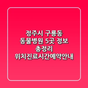 정주시 구룡동 동물병원 5곳 정보 총정리 - 위치/진료시간/예약안내