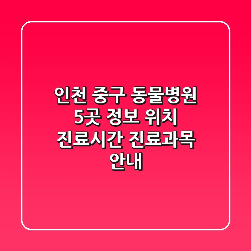 인천 중구 동물병원 5곳 정보 - 위치, 진료시간, 진료과목 안내
