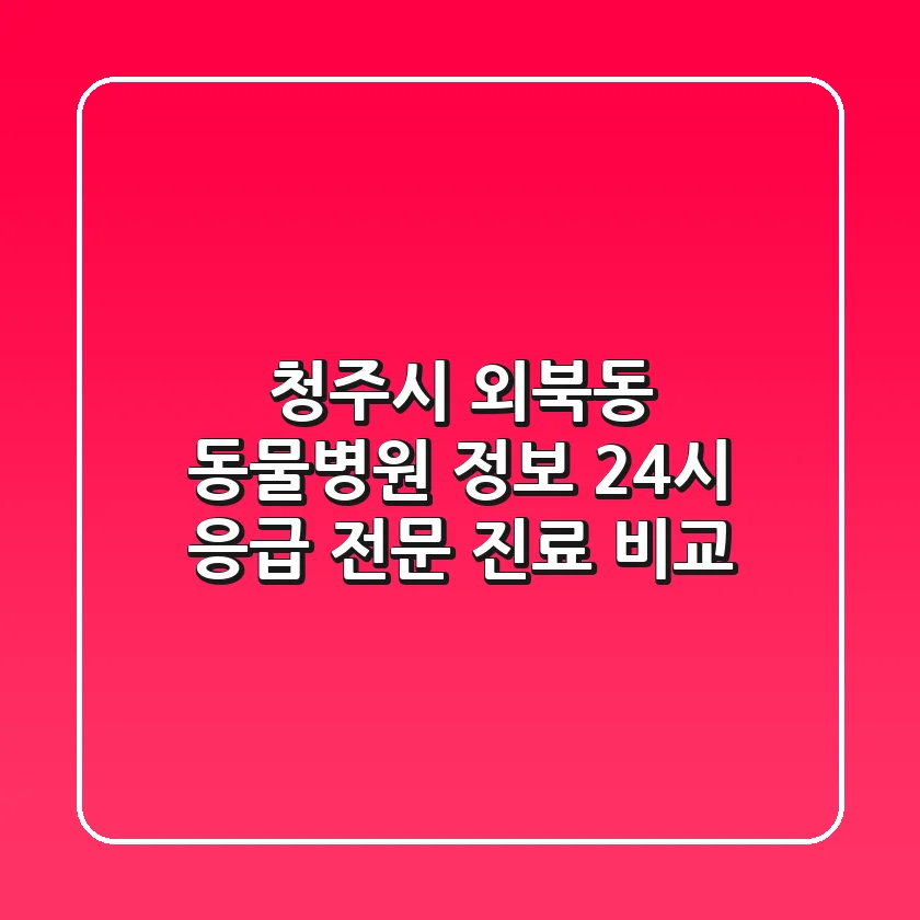 청주시 외북동 동물병원 정보: 24시 응급, 전문 진료 비교