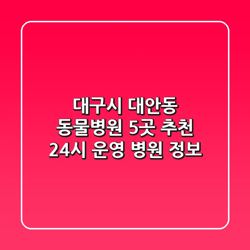 대구시 대안동 동물병원 5곳 추천 - 24시 운영 병원 정보