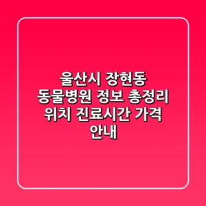 울산시 장현동 동물병원 정보 총정리 - 위치, 진료시간, 가격 안내