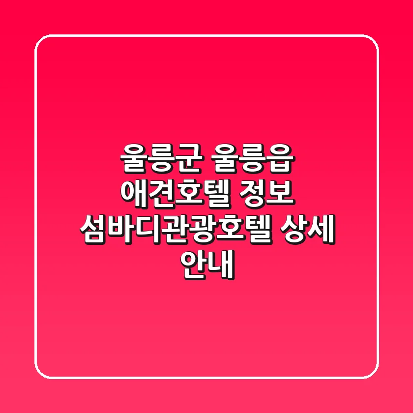 울릉군 울릉읍 애견호텔 정보: 섬바디관광호텔 상세 안내