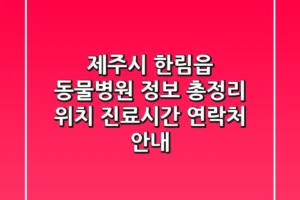 제주시 한림읍 동물병원 정보 총정리 – 위치, 진료시간, 연락처 안내