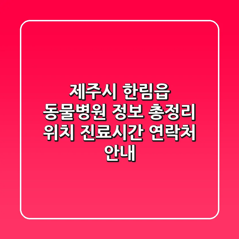 제주시 한림읍 동물병원 정보 총정리 - 위치, 진료시간, 연락처 안내