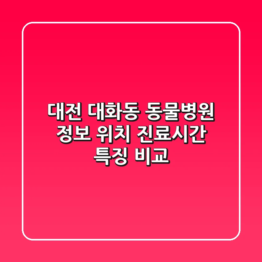 대전 대화동 동물병원 정보: 위치, 진료시간, 특징 비교
