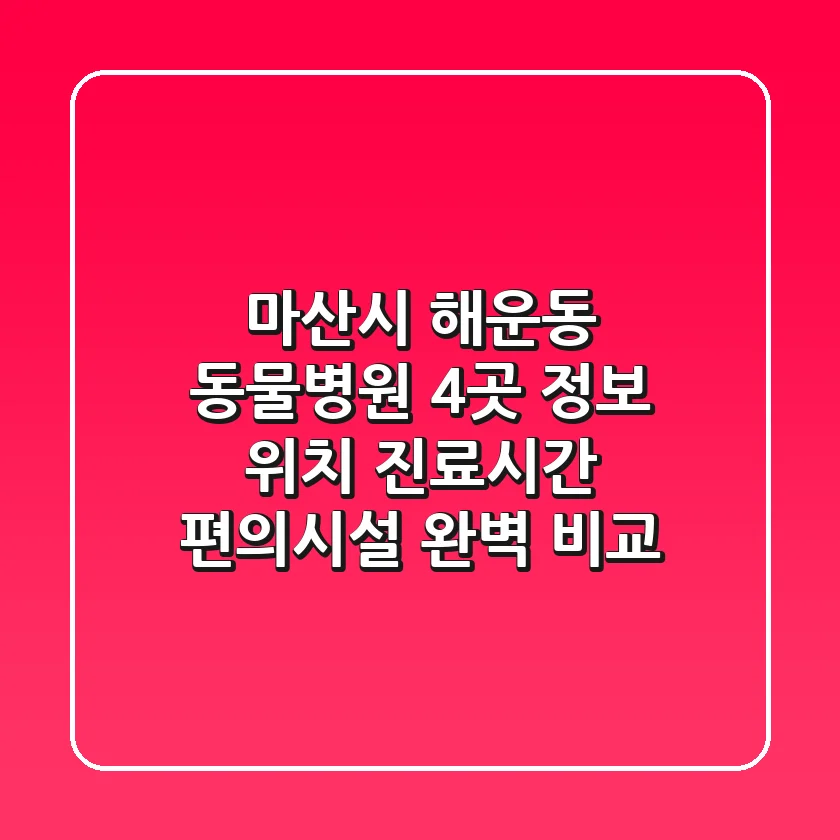 마산시 해운동 동물병원 4곳 정보 - 위치, 진료시간, 편의시설 완벽 비교