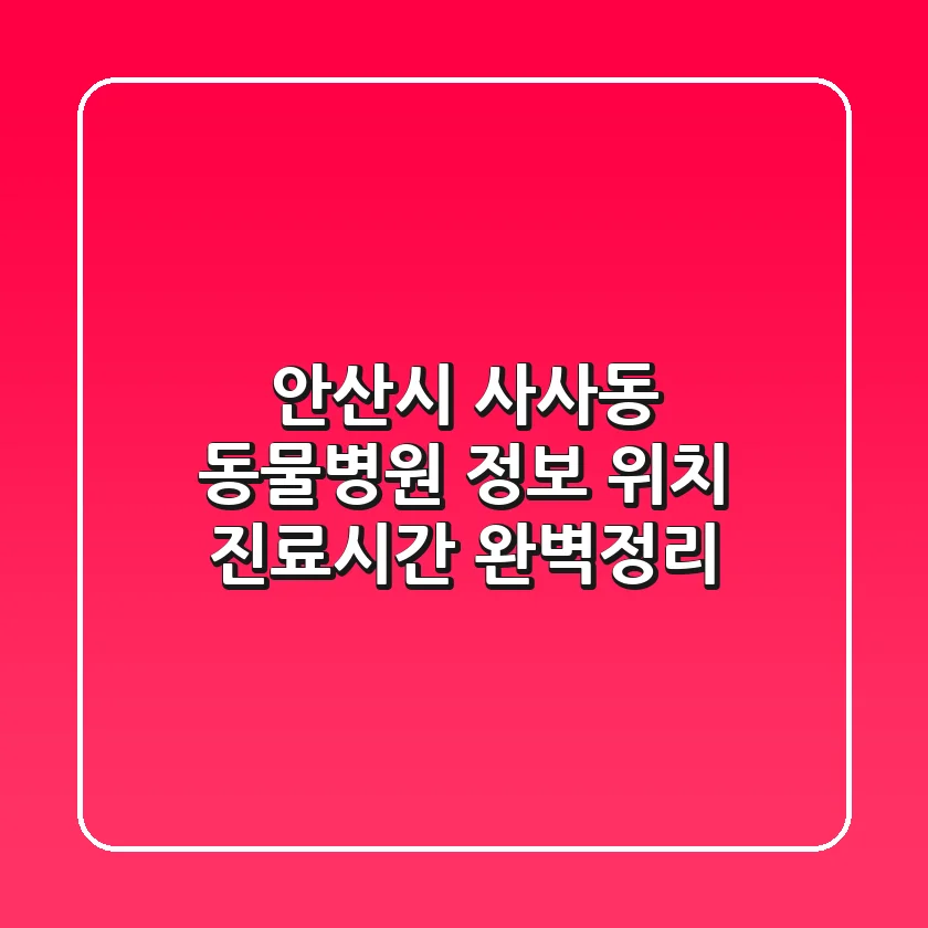 안산시 사사동 동물병원 정보: 위치, 진료시간 완벽정리