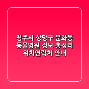 청주시 상당구 문화동 동물병원 정보 총정리 - 위치/연락처 안내