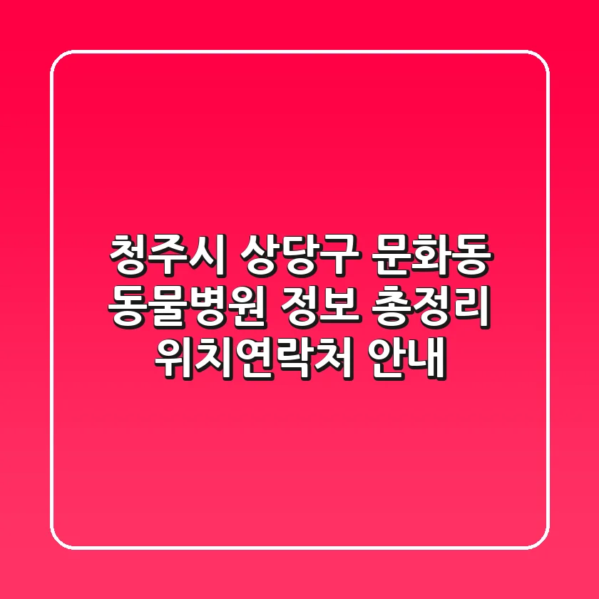 청주시 상당구 문화동 동물병원 정보 총정리 - 위치/연락처 안내