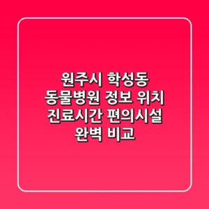 원주시 학성동 동물병원 정보: 위치, 진료시간, 편의시설 완벽 비교