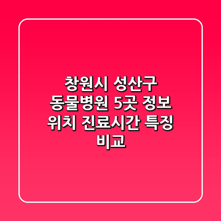 창원시 성산구 동물병원 5곳 정보 - 위치, 진료시간, 특징 비교