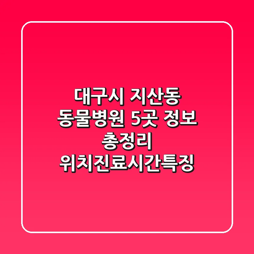 대구시 지산동 동물병원 5곳 정보 총정리 - 위치/진료시간/특징
